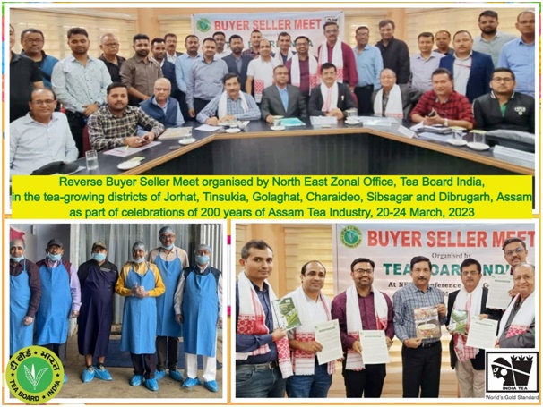 Reverse Buyer Seller Meet organised by North East Zonal Office, Tea Board India, in the tea-growing districts of Jorhat, Tinsukia, Golaghat, Charaideo, Sibsagar and Dibrugarh, Assam as part of celebrations of 200 years of Assam Tea Industry, 20-24 March, 2023